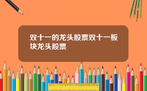 双十一的龙头股票双十一板块龙头股票