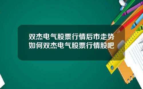 双杰电气股票行情后市走势如何双杰电气股票行情股吧