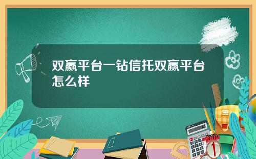 双赢平台一钻信托双赢平台怎么样