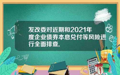 发改委对近期和2021年度企业债券本息兑付等风险进行全面排查.