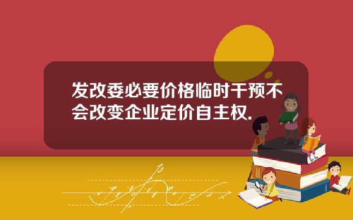 发改委必要价格临时干预不会改变企业定价自主权.