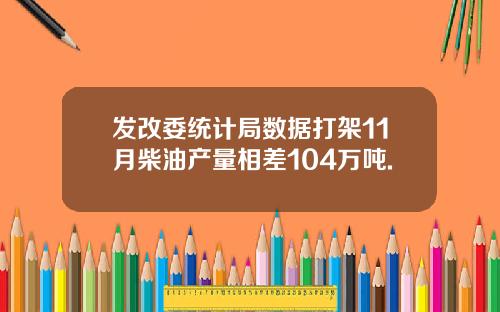 发改委统计局数据打架11月柴油产量相差104万吨.