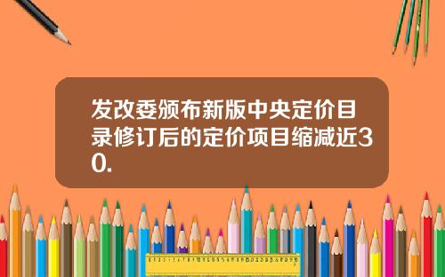发改委颁布新版中央定价目录修订后的定价项目缩减近30.