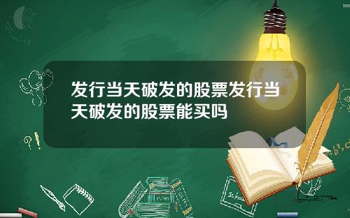 发行当天破发的股票发行当天破发的股票能买吗
