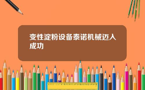 变性淀粉设备泰诺机械迈入成功