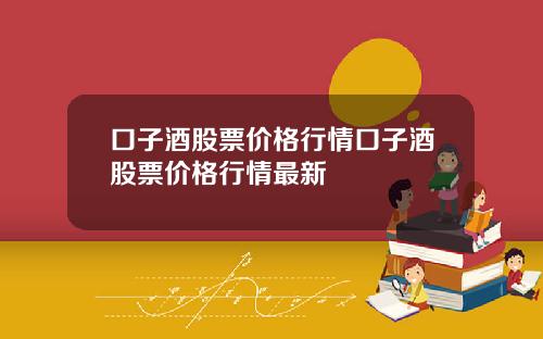 口子酒股票价格行情口子酒股票价格行情最新