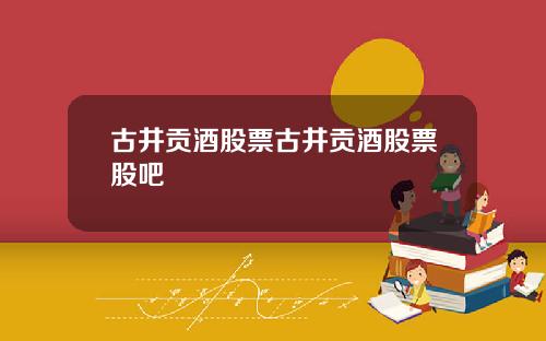 古井贡酒股票古井贡酒股票股吧