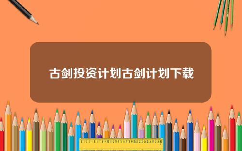 古剑投资计划古剑计划下载