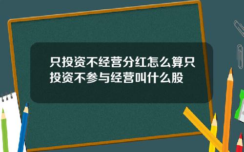 只投资不经营分红怎么算只投资不参与经营叫什么股