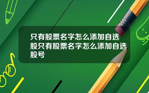 只有股票名字怎么添加自选股只有股票名字怎么添加自选股号