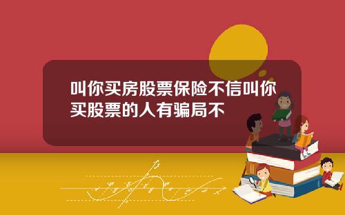 叫你买房股票保险不信叫你买股票的人有骗局不