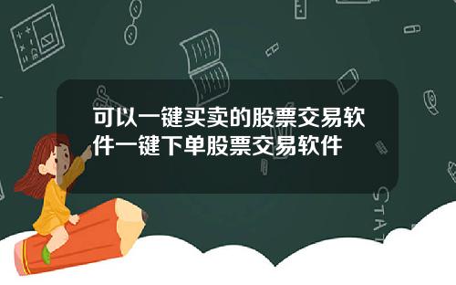 可以一键买卖的股票交易软件一键下单股票交易软件