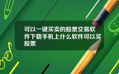 可以一键买卖的股票交易软件下载手机上什么软件可以买股票