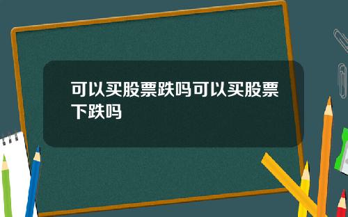 可以买股票跌吗可以买股票下跌吗