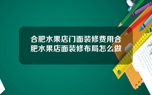 合肥水果店门面装修费用合肥水果店面装修布局怎么做