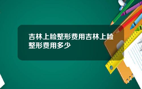 吉林上睑整形费用吉林上睑整形费用多少