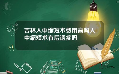 吉林人中缩短术费用高吗人中缩短术有后遗症吗
