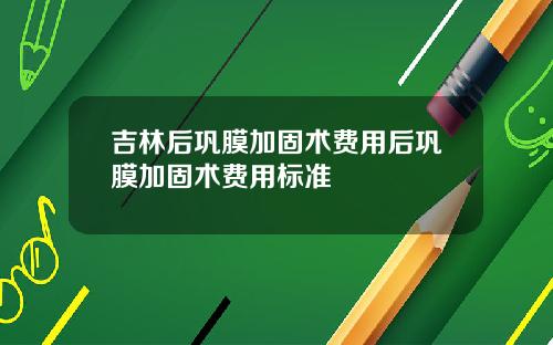 吉林后巩膜加固术费用后巩膜加固术费用标准