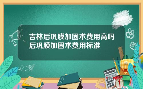 吉林后巩膜加固术费用高吗后巩膜加固术费用标准