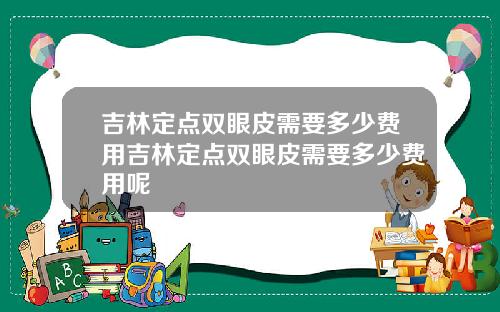 吉林定点双眼皮需要多少费用吉林定点双眼皮需要多少费用呢