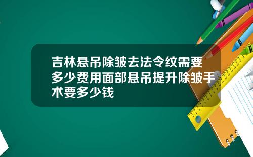 吉林悬吊除皱去法令纹需要多少费用面部悬吊提升除皱手术要多少钱
