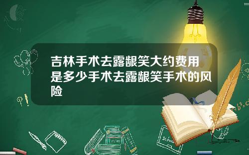 吉林手术去露龈笑大约费用是多少手术去露龈笑手术的风险