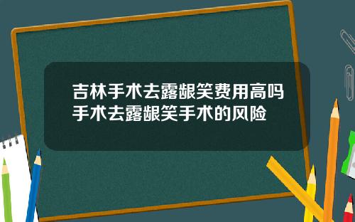 吉林手术去露龈笑费用高吗手术去露龈笑手术的风险