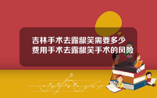 吉林手术去露龈笑需要多少费用手术去露龈笑手术的风险