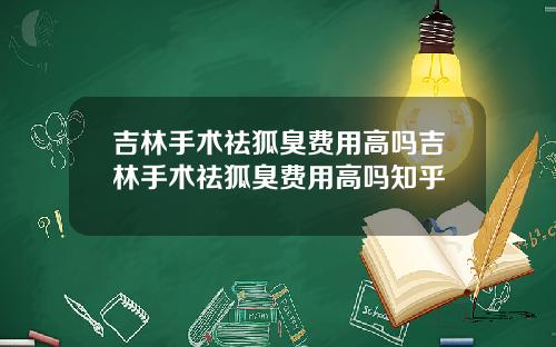 吉林手术祛狐臭费用高吗吉林手术祛狐臭费用高吗知乎