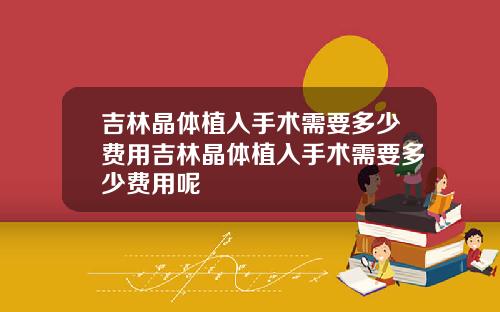 吉林晶体植入手术需要多少费用吉林晶体植入手术需要多少费用呢