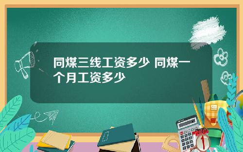 同煤三线工资多少 同煤一个月工资多少