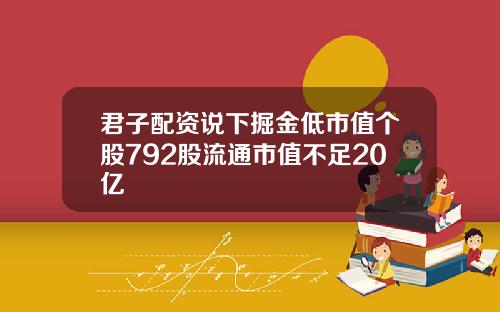 君子配资说下掘金低市值个股792股流通市值不足20亿