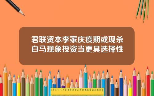 君联资本李家庆疫期或现杀白马现象投资当更具选择性