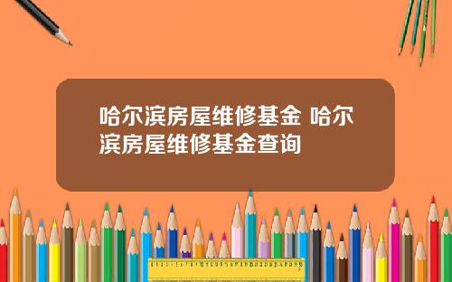 哈尔滨房屋维修基金 哈尔滨房屋维修基金查询