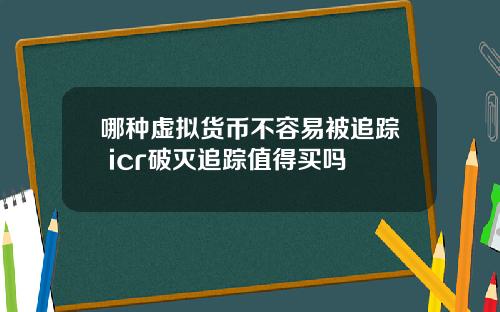 哪种虚拟货币不容易被追踪 icr破灭追踪值得买吗