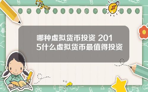 哪种虚拟货币投资 2015什么虚拟货币最值得投资