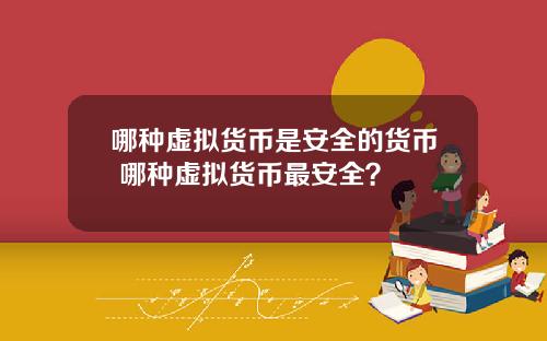 哪种虚拟货币是安全的货币 哪种虚拟货币最安全？