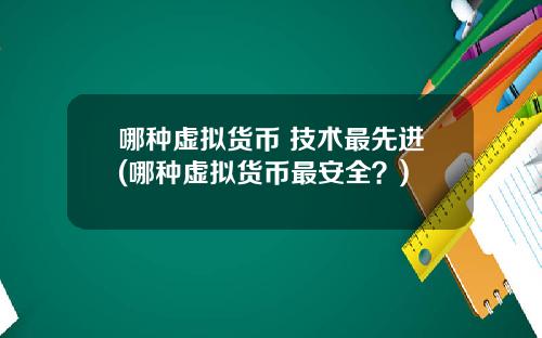 哪种虚拟货币 技术最先进(哪种虚拟货币最安全？)