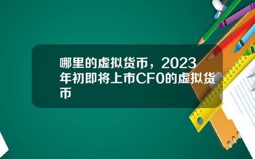 哪里的虚拟货币，2023年初即将上市CF0的虚拟货币