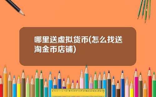 哪里送虚拟货币(怎么找送淘金币店铺)