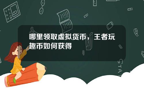 哪里领取虚拟货币，王者玩趣币如何获得