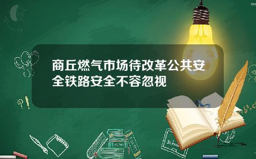 商丘燃气市场待改革公共安全铁路安全不容忽视