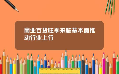 商业百货旺季来临基本面推动行业上行