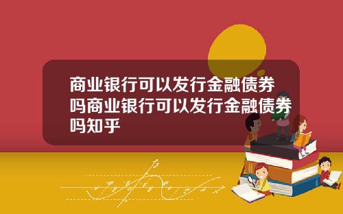 商业银行可以发行金融债券吗商业银行可以发行金融债券吗知乎