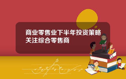 商业零售业下半年投资策略关注综合零售商