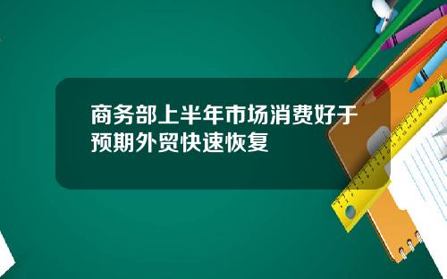 商务部上半年市场消费好于预期外贸快速恢复