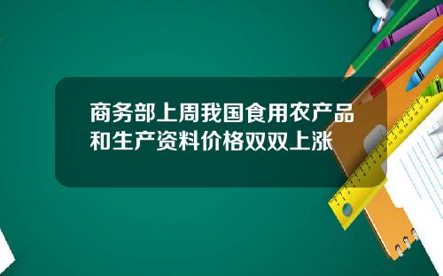 商务部上周我国食用农产品和生产资料价格双双上涨