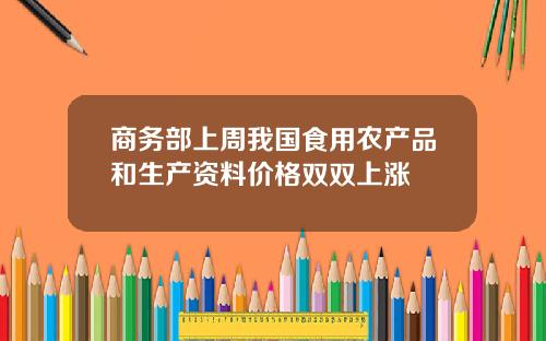 商务部上周我国食用农产品和生产资料价格双双上涨