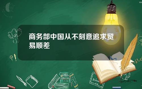商务部中国从不刻意追求贸易顺差
