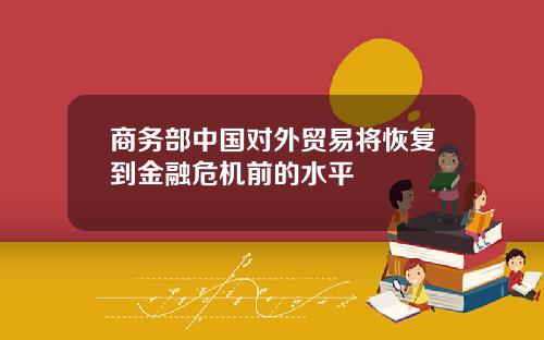 商务部中国对外贸易将恢复到金融危机前的水平